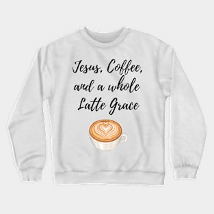 Jesus, Coffee, and a whole Latte Grace Crewneck Sweatshirt